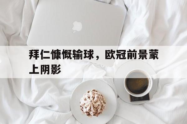 拜仁慷慨输球，欧冠前景蒙上阴影
