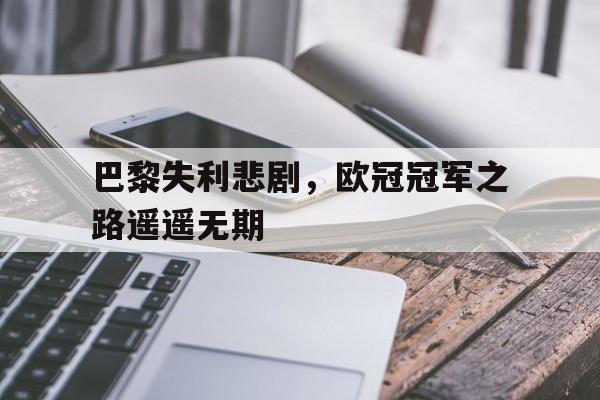 巴黎失利悲剧，欧冠冠军之路遥遥无期的简单介绍