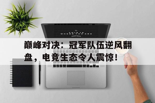 巅峰对决：冠军队伍逆风翻盘，电竞生态令人震惊！