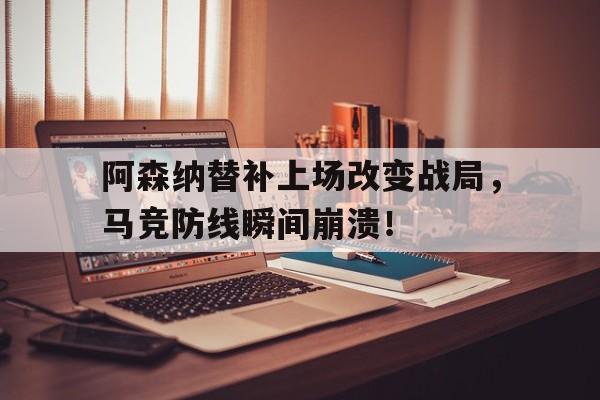阿森纳替补上场改变战局，马竞防线瞬间崩溃！