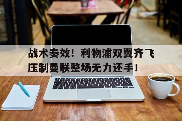 战术奏效！利物浦双翼齐飞压制曼联整场无力还手！